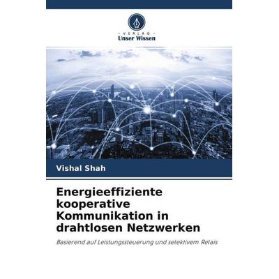 Energieeffiziente kooperative Kommunikation in drahtlosen Netzwerken, Taschenbuch von Vishal Shah, Verlag Unser Wissen, 978-620-4-68346-1