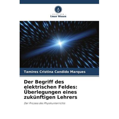 Der Begriff des elektrischen Feldes: Überlegungen eines zukünftigen Lehrers, Taschenbuch von Tamires Cristina Candido Marques, Verlag Unser Wissen,