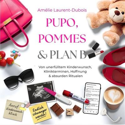 PUPO, Pommes & Plan B: Kinderwunsch-Ratgeber & ICSI-Erfahrungen – von unerfülltem Kinderwunsch, Hoffnung & absurden Ritualen - Amélie Laurent-Dubois,