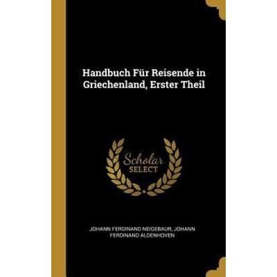 Handbuch Für Reisende in Griechenland, Erster Theil, Gebundene Ausgabe von Johann Ferdinand Neigebaur,Johann Ferdinand Aldenhoven, Creative Media