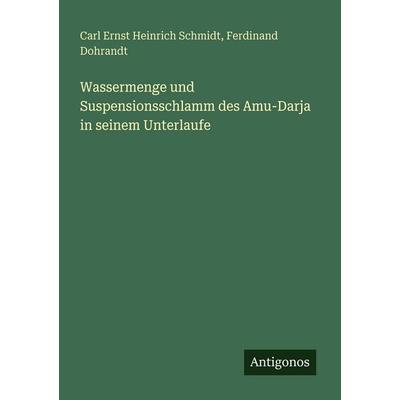 Wassermenge und Suspensionsschlamm des Amu-Darja in seinem Unterlaufe, Taschenbuch von Carl Ernst Heinrich Schmidt,Ferdinand Dohrandt, Antigonos