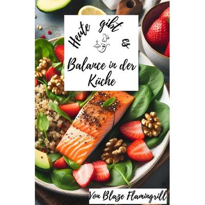 Heute gibt es / Heute gibt es - Balance in der Küche, Taschenbuch von Blaze Flamingrill, Epubli, 978-3-7584-7451-4