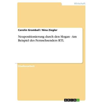 Neupositionierung durch den Slogan - Am Beispiel des Fernsehsenders RTL, Taschenbuch von Carolin Gromball,Nina Ziegler, GRIN, 978-3-638-68794-2