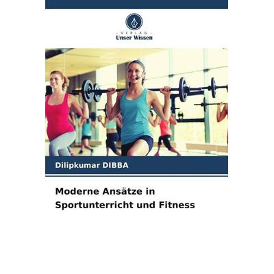 Moderne Ansätze in Sportunterricht und Fitness, Taschenbuch von Dilipkumar DIBBA, Verlag Unser Wissen, 978-620-9-55925-9