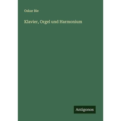 Klavier, Orgel und Harmonium, Taschenbuch von Oskar Bie, Antigonos Verlag, 978-3-563-92089-3