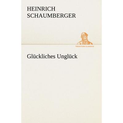 Glückliches Unglück, Taschenbuch von Heinrich Schaumberger, Tredition, 978-3-8495-3189-8