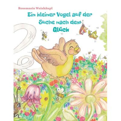 Ein kleiner Vogel auf der Suche nach dem Glück, Taschenbuch von Rosemarie Weishäupl, Edition Sternsaphir, 978-3-9817493-0-4