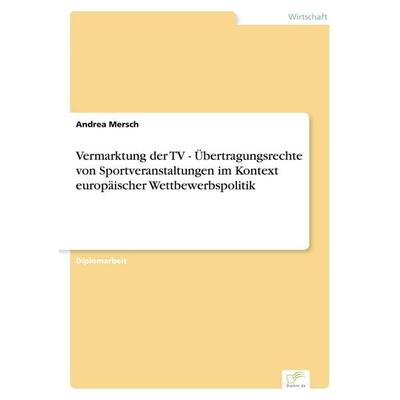 Vermarktung der TV - Übertragungsrechte von Sportveranstaltungen im Kontext europäischer Wettbewerbspolitik, Taschenbuch von Andrea Mersch, GRIN,