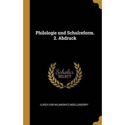 Philologie und Schulreform. 2. Abdruck, Gebundene Ausgabe von Ulrich Wilamowitz-Moellendorff, Creative Media Partners, LLC, 978-0-274-53124-0
