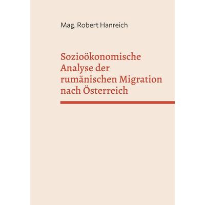 Sozioökonomische Analyse der rumänischen Migration nach Österreich, Taschenbuch von Mag. Robert Hanreich, BoD – Books on Demand, 978-3-696-71118-4