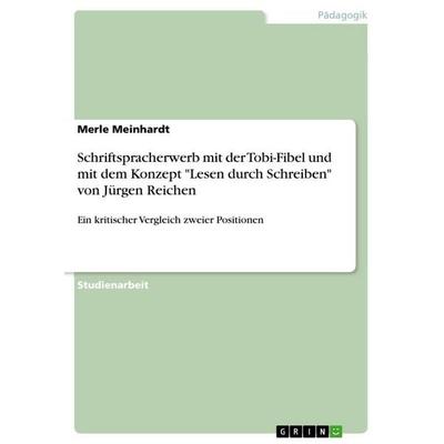 Schriftspracherwerb mit der Tobi-Fibel und mit dem Konzept 'Lesen durch Schreiben' von Jürgen Reichen, Taschenbuch von Merle Meinhardt, GRIN,