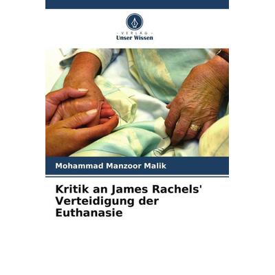 Kritik an James Rachels' Verteidigung der Euthanasie, Taschenbuch von Mohammad Manzoor Malik, Verlag Unser Wissen, 978-620-4-79744-1