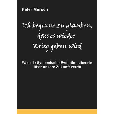 Ich beginne zu glauben, dass es wieder Krieg geben wird, Taschenbuch von Peter Mersch, BoD – Books on Demand, 978-3-7412-9230-9