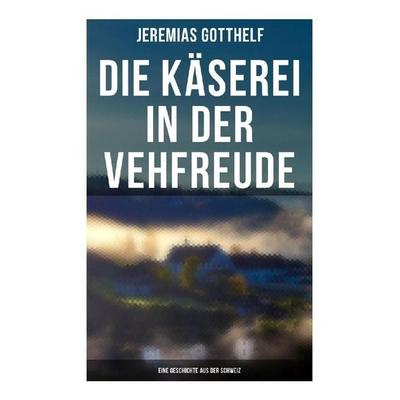 Die Käserei in der Vehfreude: Eine Geschichte Aus Der Schweiz, Taschenbuch von Jeremias Gotthelf, Musaicum Books, 978-80-272-5917-5