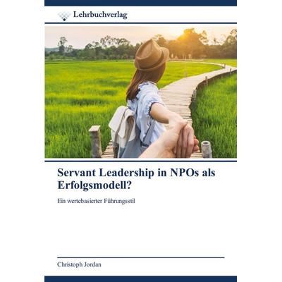 Servant Leadership in NPOs als Erfolgsmodell?, Taschenbuch von Christoph Jordan, Lehrbuchverlag, 978-620-0-44996-2
