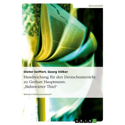 Handreichung für den Deutschunterricht zu Gerhart Hauptmann: 'Bahnwärter Thiel'; Taschenbuch von Dieter Seiffert,Georg Völker, GRIN, 978-3-656-50203-6