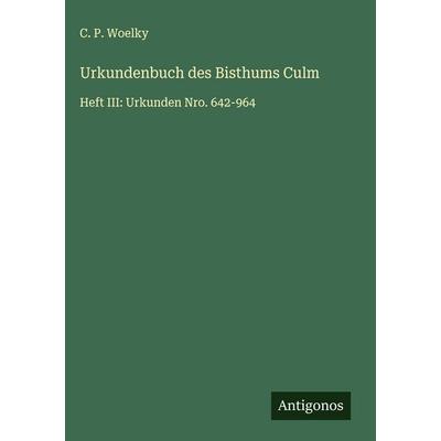 Urkundenbuch des Bisthums Culm, Gebundene Ausgabe von C. P. Woelky, Antigonos Verlag, 978-3-563-91435-9
