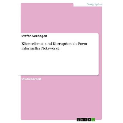 Klientelismus und Korruption als Form informeller Netzwerke, Taschenbuch von Stefan Seehagen, GRIN, 978-3-656-69577-6