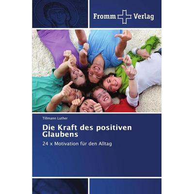 Die Kraft des positiven Glaubens, Taschenbuch von Tillmann Luther, Fromm Verlag, 978-3-8416-0198-8