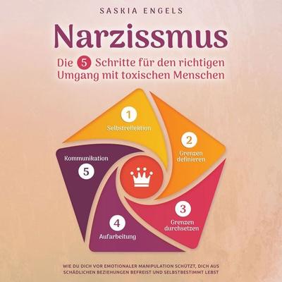 Narzissmus – Die 5 Schritte für den richtigen Umgang mit toxischen Menschen: Wie du dich vor emotionaler Manipulation schützt, dich aus toxischen