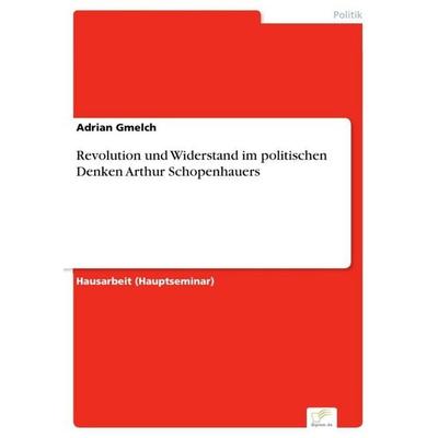 Revolution und Widerstand im politischen Denken Arthur Schopenhauers, Taschenbuch von Adrian Gmelch, Diplom.de, 978-3-96116-806-4