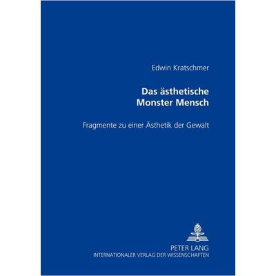 Das ästhetische Monster Mensch, Taschenbuch von Edwin Kratschmer, Peter Lang GmbH, Internationaler Verlag der Wissenschaften, 978-3-631-39580-6