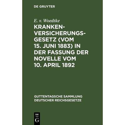 Krankenversicherungsgesetz (vom 15. Juni 1883) in der Fassung der Novelle vom 10. April 1892, Gebundene Ausgabe von E. v. Woedtke, De Gruyter,