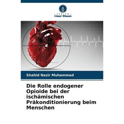 Die Rolle endogener Opioide bei der ischämischen Präkonditionierung beim Menschen, Taschenbuch von Shahid Nazir Muhammad, Verlag Unser Wissen,