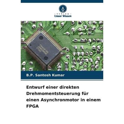 Entwurf einer direkten Drehmomentsteuerung für einen Asynchronmotor in einem FPGA, Taschenbuch von B. P. Santosh Kumar, Verlag Unser Wissen,