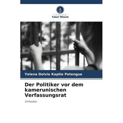 Der Politiker vor dem kamerunischen Verfassungsrat, Taschenbuch von Yelena Dolvie Kaptie Petengue, Verlag Unser Wissen, 978-620-6-35059-0