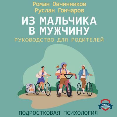 Iz mal'chika v muzhchinu. Rukovodstvo dlya roditeley - Roman Ovchinnikov,Ruslan Goncharov, Audio, 9785171764388