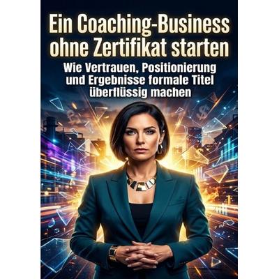 Ein Coaching-Business ohne Zertifikat starten, Taschenbuch von Emma Stahl, Epubli, 978-3-565-31604-5