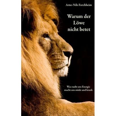 Warum der Löwe nicht betet, Taschenbuch von Arne-Nils Forchheim, BoD – Books on Demand, 978-3-8370-1222-4