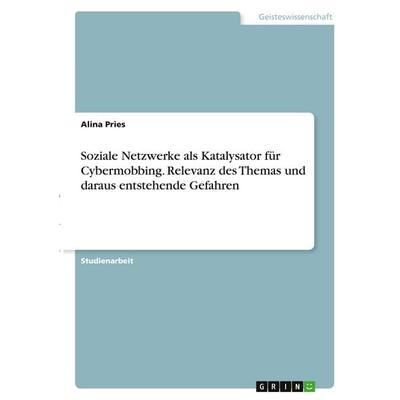 Soziale Netzwerke als Katalysator für Cybermobbing. Relevanz des Themas und daraus entstehende Gefahren, Taschenbuch von Alina Pries, GRIN,