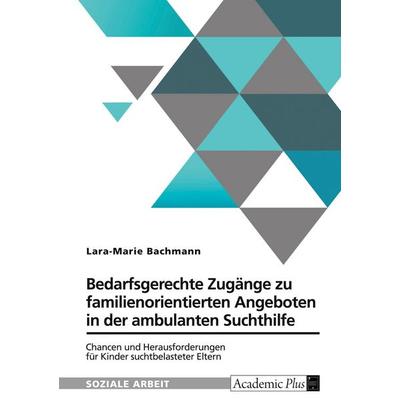 Bedarfsgerechte Zugänge zu familienorientierten Angeboten in der ambulanten Suchthilfe, Taschenbuch von Lara-Marie Bachmann, GRIN, 978-3-389-07096-3