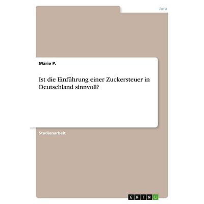 Ist die Einführung einer Zuckersteuer in Deutschland sinnvoll?, Taschenbuch von Marie P., GRIN, 978-3-346-02675-0