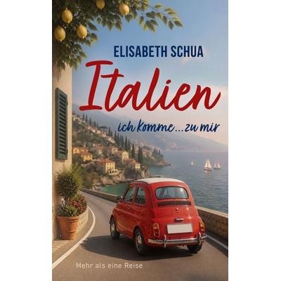 Italien - ich komme... zu mir, Taschenbuch von Elisabeth Schua, BoD – Books on Demand, 978-3-696-36992-7