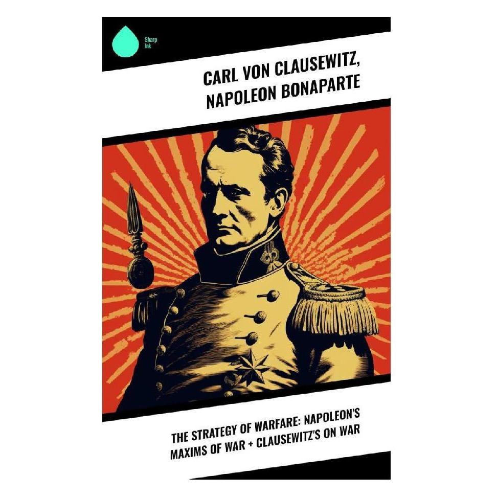 Sharp Ink The Strategy of Warfare: Napoleon's Maxims of War + Clausewitz's On War (Softcover, Carl von Clausewitz, Napoleon Bonaparte) (57016956)