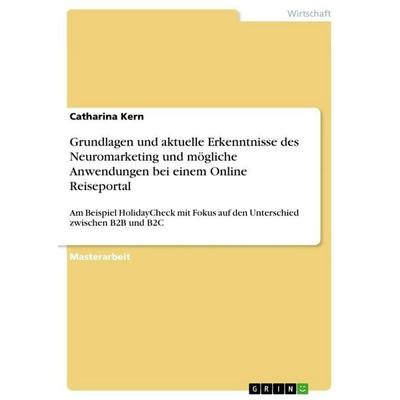 Grundlagen und aktuelle Erkenntnisse des Neuromarketing und mögliche Anwendungen bei einem Online Reiseportal, Taschenbuch von Catharina Kern, GRIN,