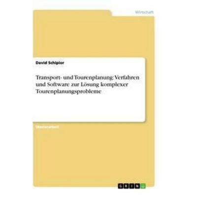 Transport- und Tourenplanung: Verfahren und Software zur Lösung komplexer Tourenplanungsprobleme, Taschenbuch von David Schipior, GRIN,