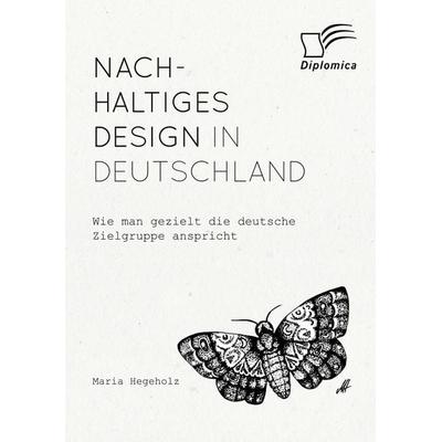 Nachhaltiges Design in Deutschland. Wie man gezielt die deutsche Zielgruppe anspricht, Taschenbuch von Maria Hegeholz, Diplomica Verlag GmbH,