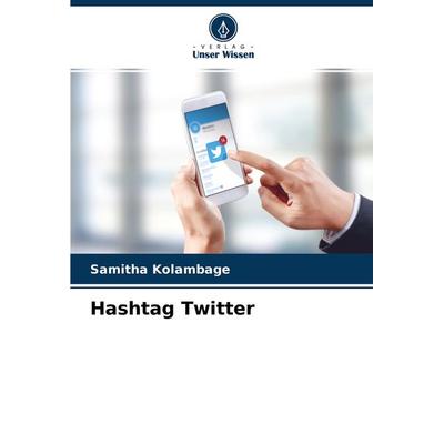 Hashtag Twitter, Taschenbuch von Samitha Kolambage, Verlag Unser Wissen, 978-620-3-96868-2