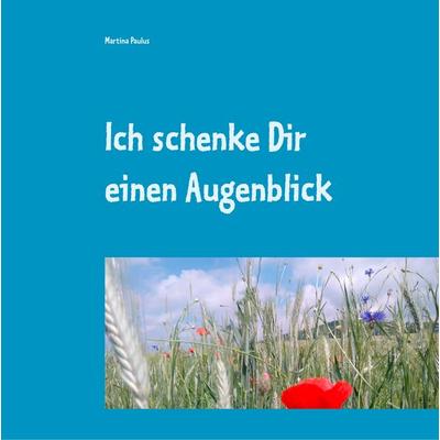 Ich schenke Dir einen Augenblick, Gebundene Ausgabe von Martina Paulus, BoD – Books on Demand, 978-3-7460-0015-2