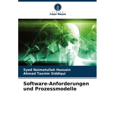 Software-Anforderungen und Prozessmodelle, Taschenbuch von Syed Naimatullah Hussain,Ahmad Tasnim Siddiqui, Verlag Unser Wissen, 978-620-7-17848-3