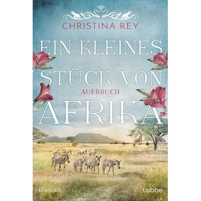 Ein kleines Stück von Afrika - Aufbruch, Taschenbuch von Christina Rey, Lübbe, 978-3-404-19303-5