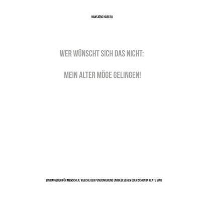 Wer wünscht sich das nicht: Mein Alter möge gelingen!, Taschenbuch von Hansjörg Häberli, BoD – Books on Demand, 978-3-7597-3458-7