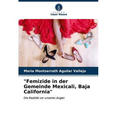 'Femizide in der Gemeinde Mexicali, Baja California'; Taschenbuch von Maria Montserrath Aguilar Vallejo, Verlag Unser Wissen, 978-620-6-62867-5