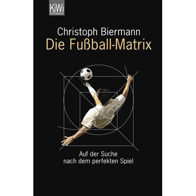 Die Fußball-Matrix, Taschenbuch von Christoph Biermann, Kiepenheuer & Witsch, 978-3-462-04253-5