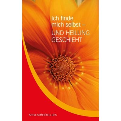 Ich finde mich selbst - UND HEILUNG GESCHIEHT, Taschenbuch von Anna Katharina Lahs, Tredition, 978-3-347-36223-9