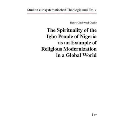 The Spirituality of the Igbo People of Nigeria as an Example of Religious Modernization in a Global World, Taschenbuch von Henry Chukwudi Okeke, Lit